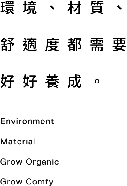 環境、材質、舒適度都需要好好養成。Environment, Material, Grow Organic Grow Comfy.